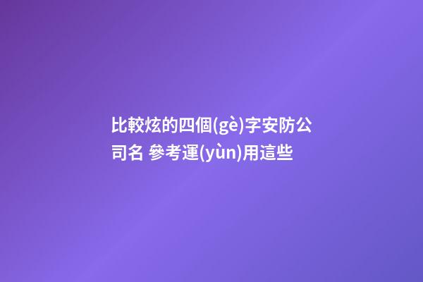 比較炫的四個(gè)字安防公司名 參考運(yùn)用這些-第1張-公司起名-玄機(jī)派